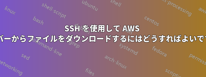 SSH を使用して AWS サーバーからファイルをダウンロードするにはどうすればよいですか?