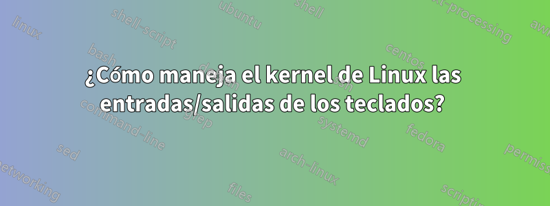 ¿Cómo maneja el kernel de Linux las entradas/salidas de los teclados?