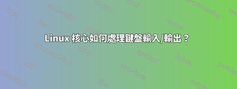 Linux 核心如何處理鍵盤輸入/輸出？