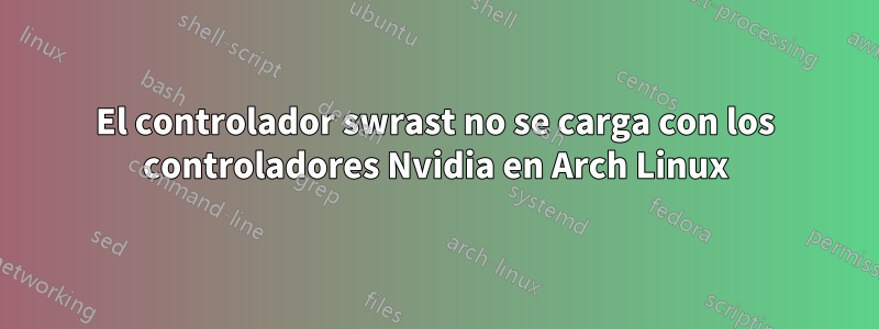 El controlador swrast no se carga con los controladores Nvidia en Arch Linux