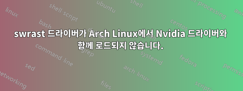 swrast 드라이버가 Arch Linux에서 Nvidia 드라이버와 함께 로드되지 않습니다.