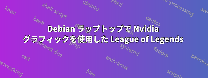 Debian ラップトップで Nvidia グラフィックを使用した League of Legends