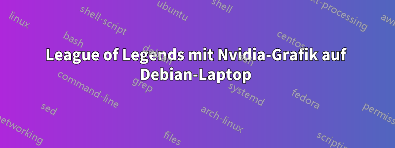 League of Legends mit Nvidia-Grafik auf Debian-Laptop