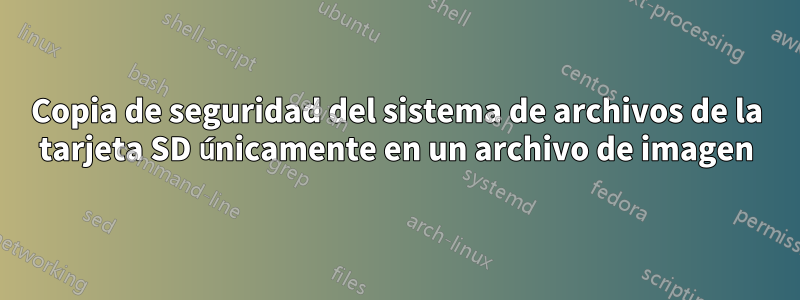 Copia de seguridad del sistema de archivos de la tarjeta SD únicamente en un archivo de imagen