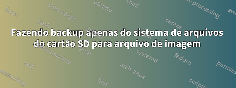 Fazendo backup apenas do sistema de arquivos do cartão SD para arquivo de imagem