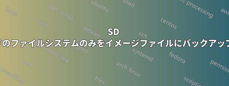 SD カードのファイルシステムのみをイメージファイルにバックアップする