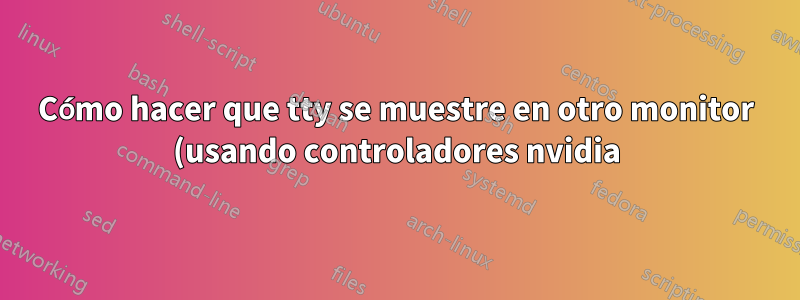 Cómo hacer que tty se muestre en otro monitor (usando controladores nvidia)