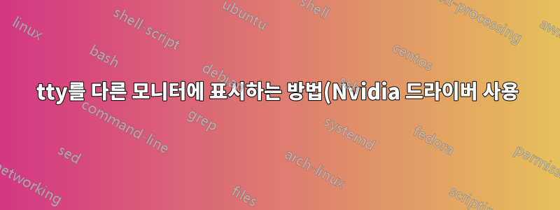 tty를 다른 모니터에 표시하는 방법(Nvidia 드라이버 사용)