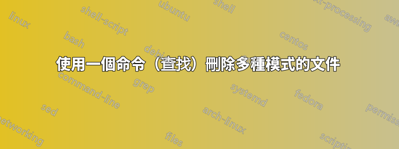 使用一個命令（查找）刪除多種模式的文件