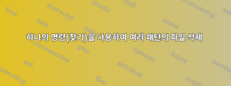 하나의 명령(찾기)을 사용하여 여러 패턴의 파일 삭제