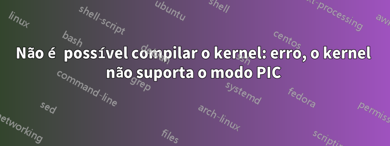 Não é possível compilar o kernel: erro, o kernel não suporta o modo PIC