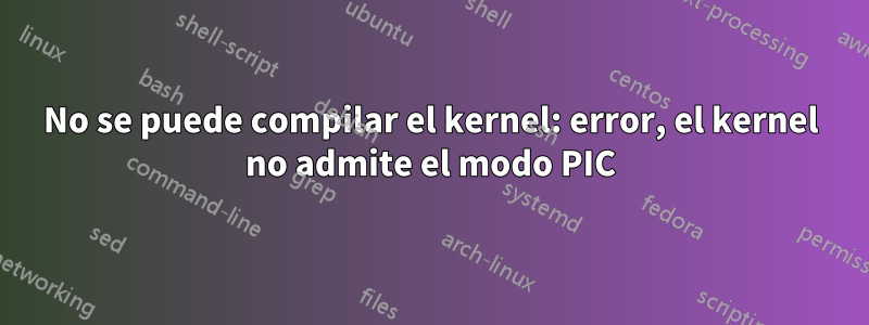 No se puede compilar el kernel: error, el kernel no admite el modo PIC