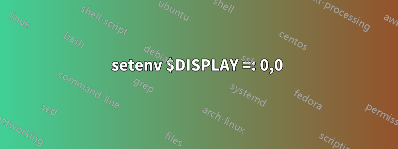 setenv $DISPLAY =: 0,0