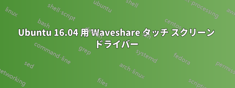 Ubuntu 16.04 用 Waveshare タッチ スクリーン ドライバー