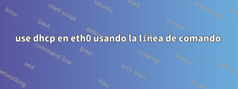 use dhcp en eth0 usando la línea de comando