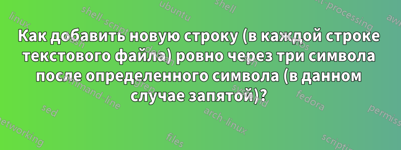 Как добавить новую строку (в каждой строке текстового файла) ровно через три символа после определенного символа (в данном случае запятой)?