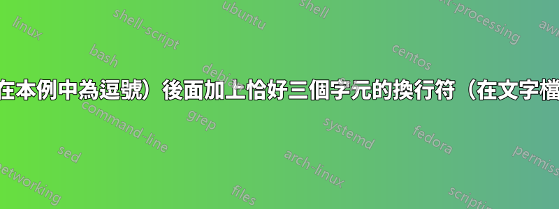 如何在某個字元（在本例中為逗號）後面加上恰好三個字元的換行符（在文字檔案的每一行中）？