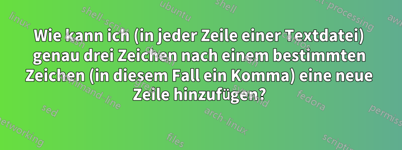 Wie kann ich (in jeder Zeile einer Textdatei) genau drei Zeichen nach einem bestimmten Zeichen (in diesem Fall ein Komma) eine neue Zeile hinzufügen?