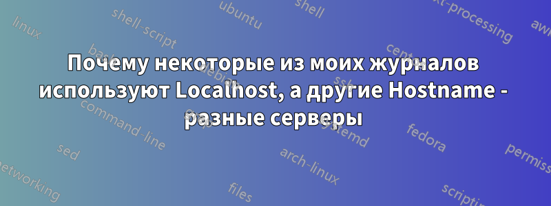 Почему некоторые из моих журналов используют Localhost, а другие Hostname - разные серверы