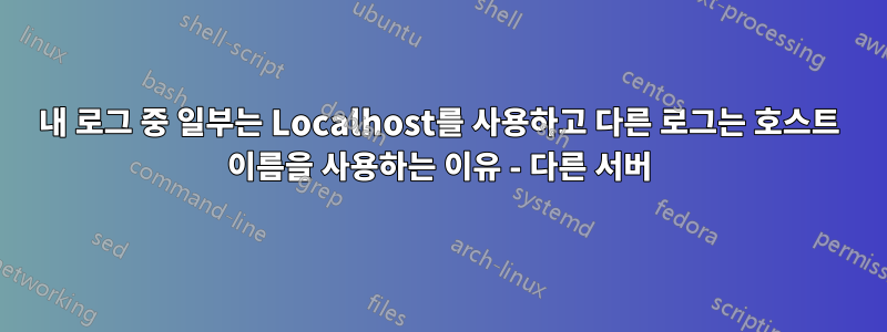 내 로그 중 일부는 Localhost를 사용하고 다른 로그는 호스트 이름을 사용하는 이유 - 다른 서버