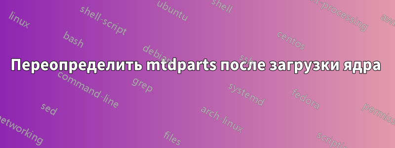 Переопределить mtdparts после загрузки ядра