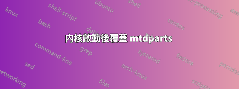 內核啟動後覆蓋 mtdparts