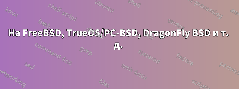 На FreeBSD, TrueOS/PC-BSD, DragonFly BSD и т. д.