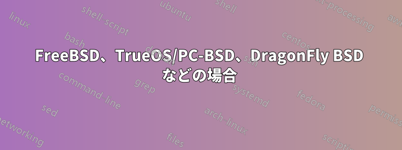 FreeBSD、TrueOS/PC-BSD、DragonFly BSD などの場合