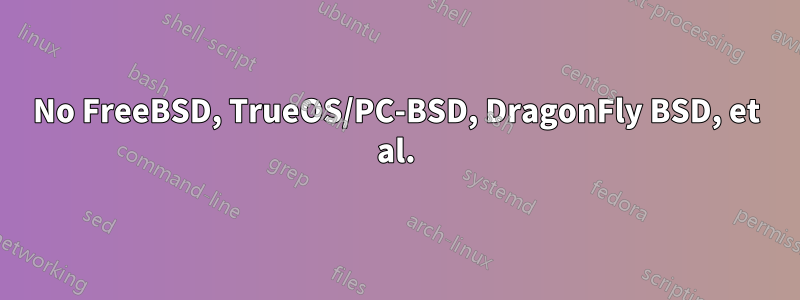 No FreeBSD, TrueOS/PC-BSD, DragonFly BSD, et al.