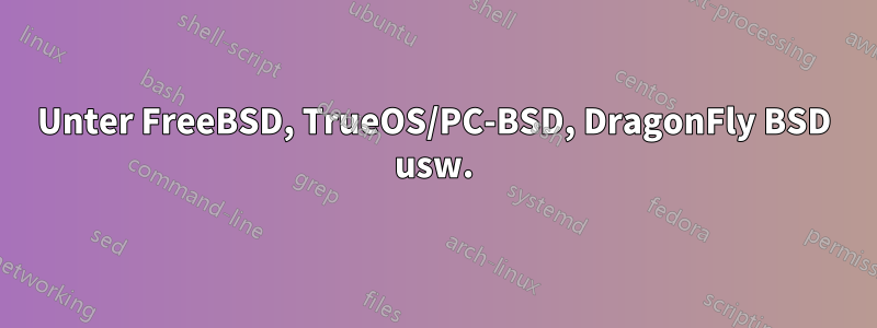 Unter FreeBSD, TrueOS/PC-BSD, DragonFly BSD usw.