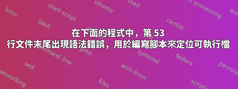 在下面的程式中，第 53 行文件末尾出現語法錯誤，用於編寫腳本來定位可執行檔