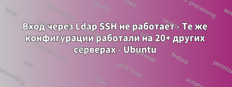 Вход через Ldap SSH не работает - Те же конфигурации работали на 20+ других серверах - Ubuntu