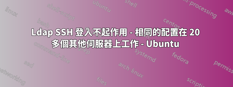 Ldap SSH 登入不起作用 - 相同的配置在 20 多個其他伺服器上工作 - Ubuntu