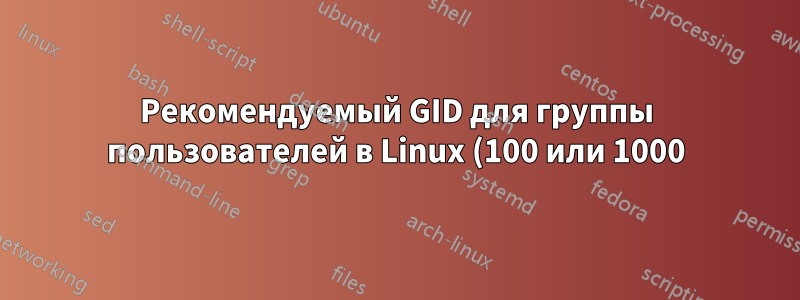 Рекомендуемый GID для группы пользователей в Linux (100 или 1000)?
