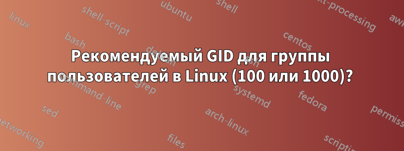 Рекомендуемый GID для группы пользователей в Linux (100 или 1000)?