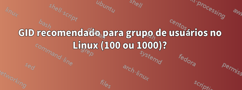 GID recomendado para grupo de usuários no Linux (100 ou 1000)?