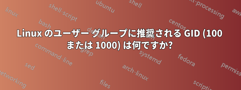 Linux のユーザー グループに推奨される GID (100 または 1000) は何ですか?