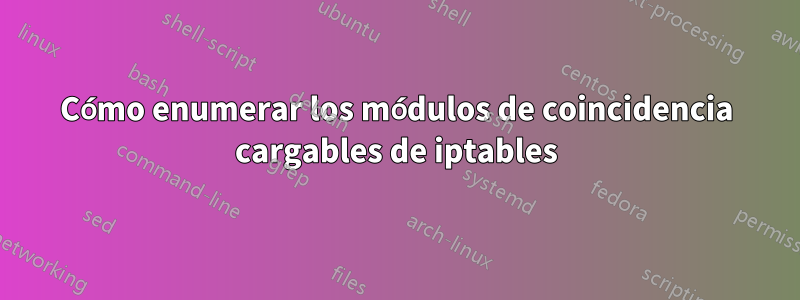 Cómo enumerar los módulos de coincidencia cargables de iptables