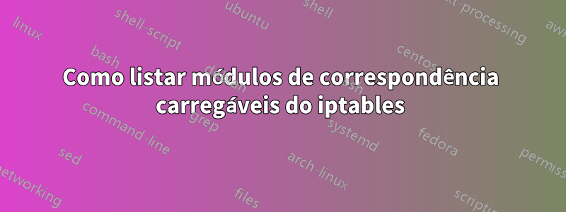 Como listar módulos de correspondência carregáveis ​​​​do iptables