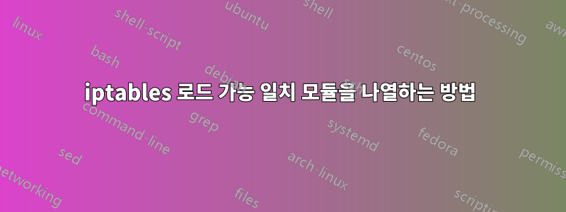 iptables 로드 가능 일치 모듈을 나열하는 방법