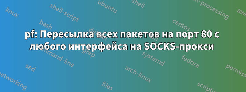 pf: Пересылка всех пакетов на порт 80 с любого интерфейса на SOCKS-прокси