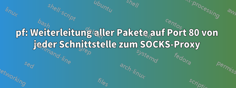 pf: Weiterleitung aller Pakete auf Port 80 von jeder Schnittstelle zum SOCKS-Proxy