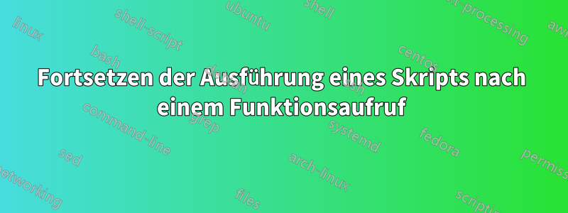 Fortsetzen der Ausführung eines Skripts nach einem Funktionsaufruf