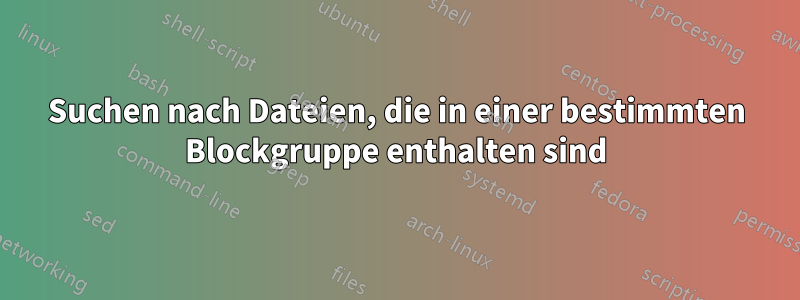 Suchen nach Dateien, die in einer bestimmten Blockgruppe enthalten sind