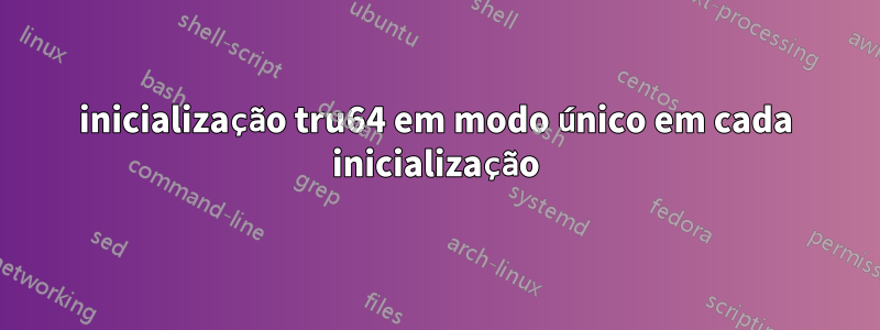 inicialização tru64 em modo único em cada inicialização