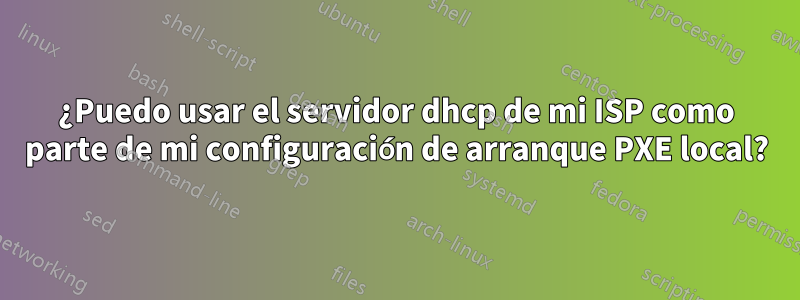 ¿Puedo usar el servidor dhcp de mi ISP como parte de mi configuración de arranque PXE local?