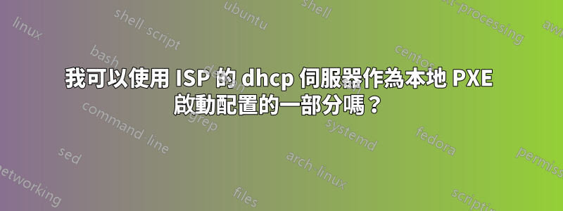 我可以使用 ISP 的 dhcp 伺服器作為本地 PXE 啟動配置的一部分嗎？