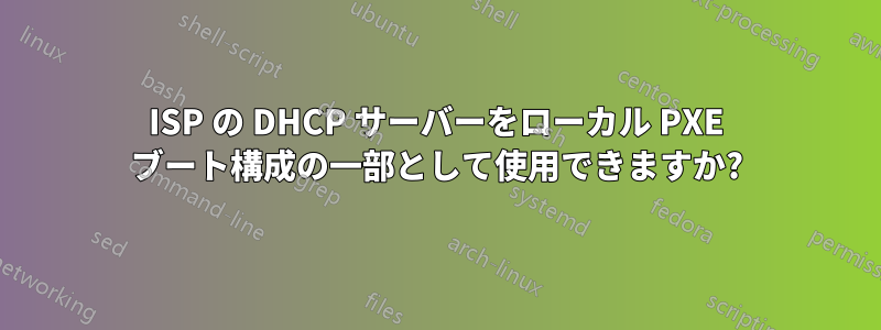 ISP の DHCP サーバーをローカル PXE ブート構成の一部として使用できますか?