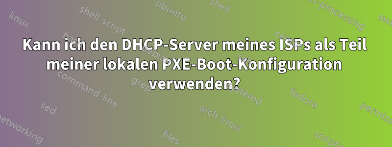 Kann ich den DHCP-Server meines ISPs als Teil meiner lokalen PXE-Boot-Konfiguration verwenden?