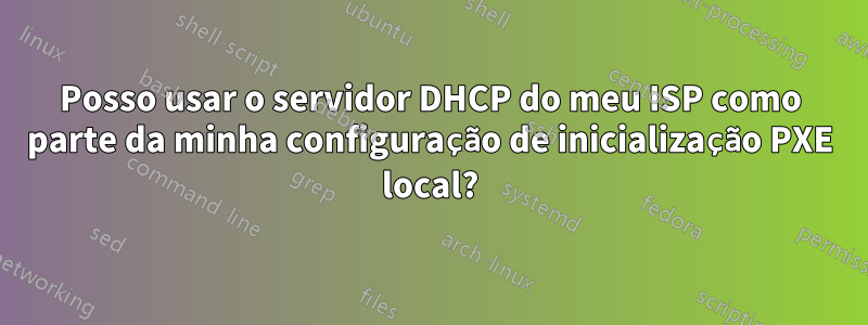 Posso usar o servidor DHCP do meu ISP como parte da minha configuração de inicialização PXE local?